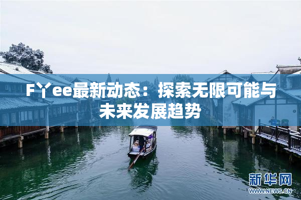 F丫ee最新动态：探索无限可能与未来发展趋势