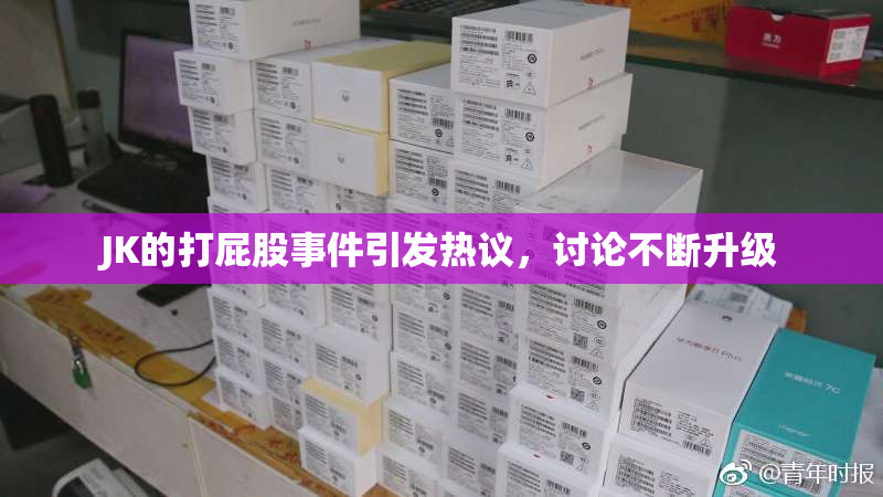 JK的打屁股事件引发热议，讨论不断升级