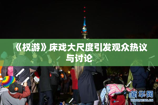 《权游》床戏大尺度引发观众热议与讨论