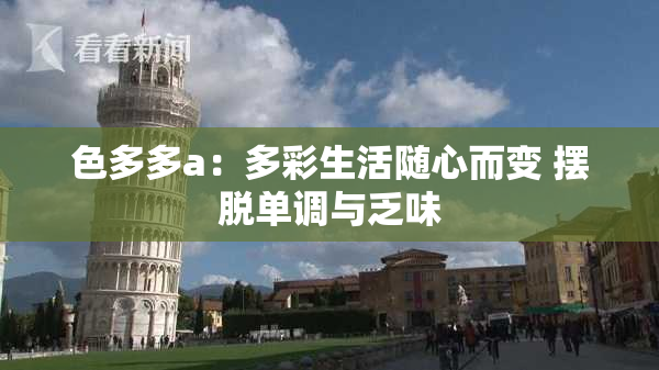 色多多a：多彩生活随心而变 摆脱单调与乏味