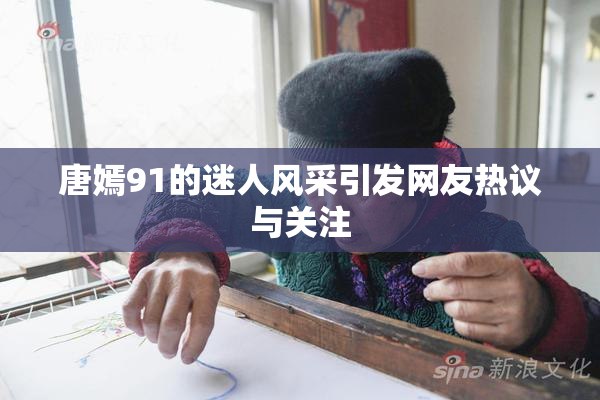 唐嫣91的迷人风采引发网友热议与关注