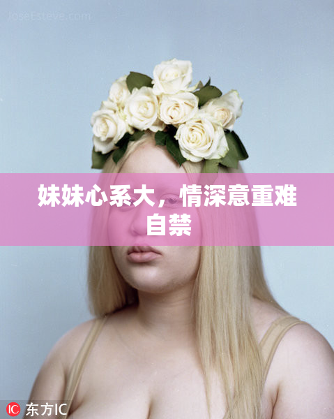 妹妹心系大，情深意重难自禁