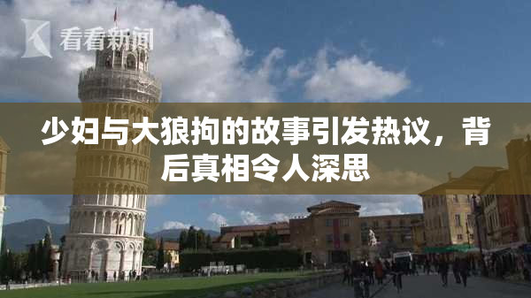 少妇与大狼拘的故事引发热议，背后真相令人深思