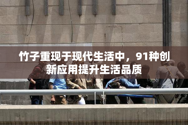 竹子重现于现代生活中，91种创新应用提升生活品质