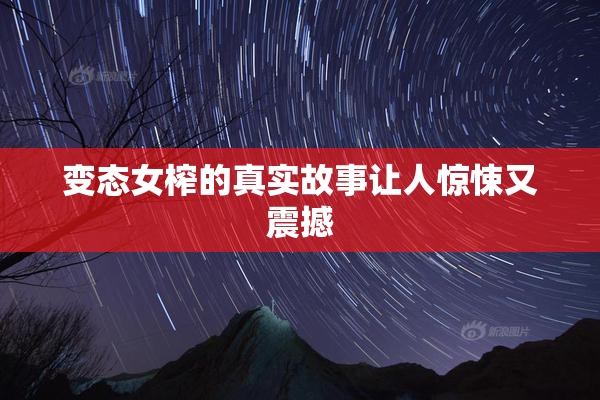 变态女榨的真实故事让人惊悚又震撼
