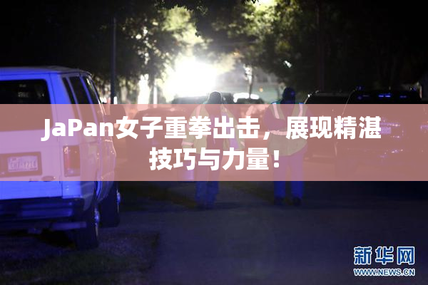 JaPan女子重拳出击，展现精湛技巧与力量！