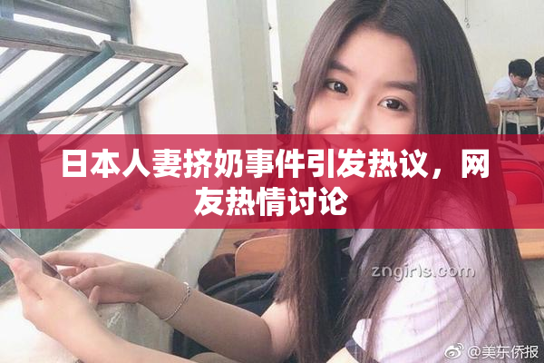 日本人妻挤奶事件引发热议，网友热情讨论