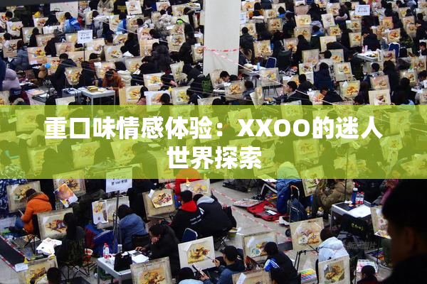 重口味情感体验：XXOO的迷人世界探索