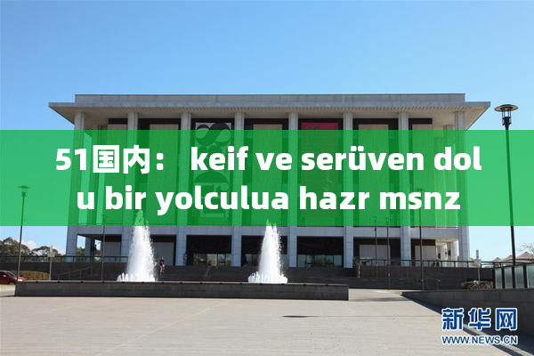51国内： keif ve serüven dolu bir yolculua hazr msnz