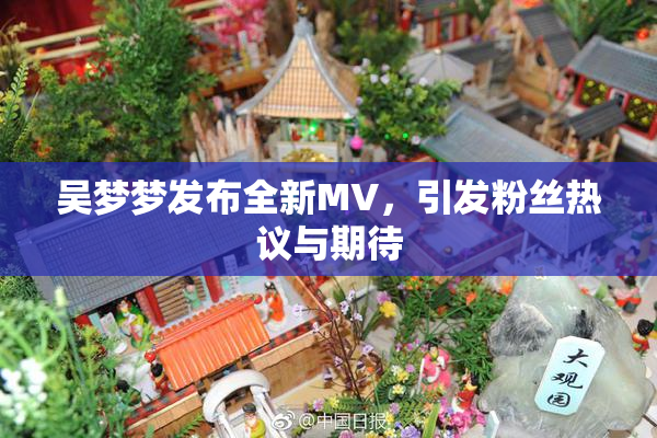 吴梦梦发布全新MV，引发粉丝热议与期待