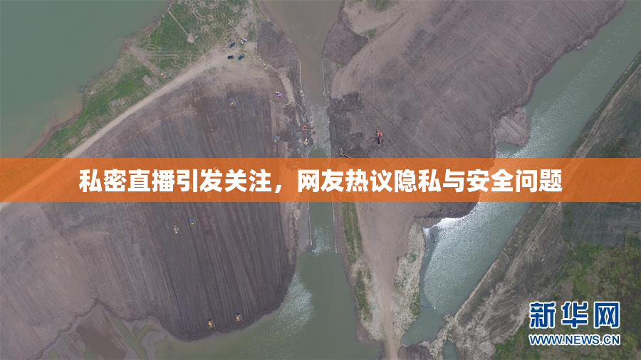 私密直播引发关注，网友热议隐私与安全问题