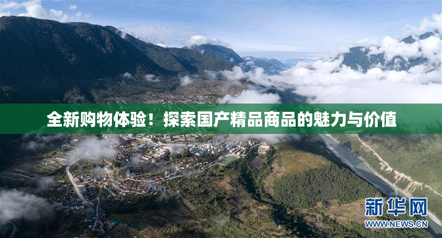 全新购物体验！探索国产精品商品的魅力与价值