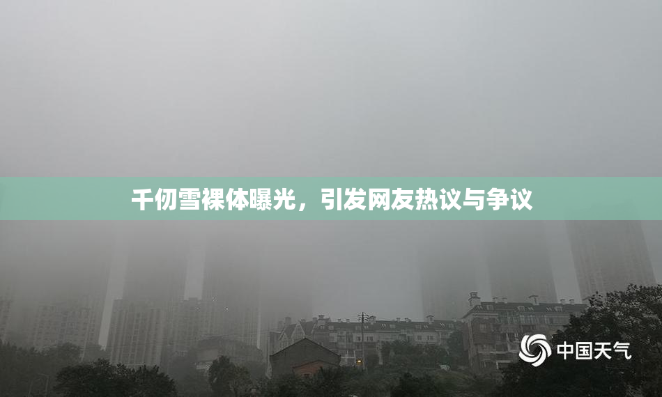 千仞雪裸体曝光，引发网友热议与争议