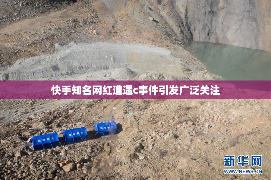 快手知名网红遭遇c事件引发广泛关注