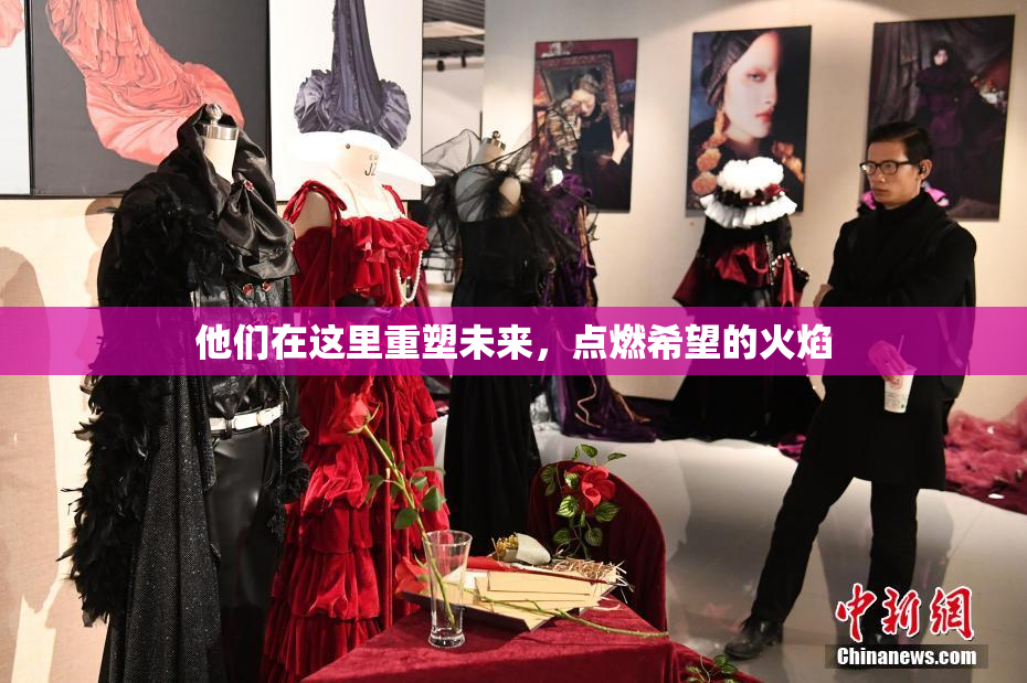 他们在这里重塑未来，点燃希望的火焰