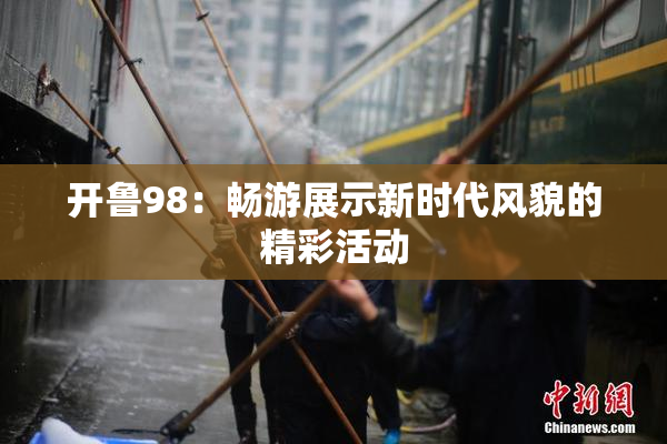 开鲁98：畅游展示新时代风貌的精彩活动