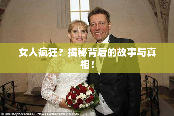 女人疯狂？揭秘背后的故事与真相！