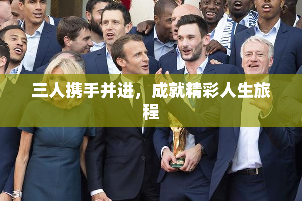 三人携手并进，成就精彩人生旅程