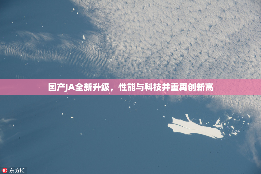 国产JA全新升级，性能与科技并重再创新高