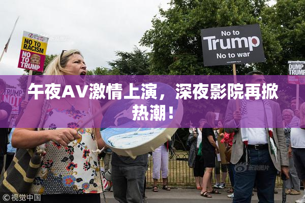 午夜AV激情上演，深夜影院再掀热潮！
