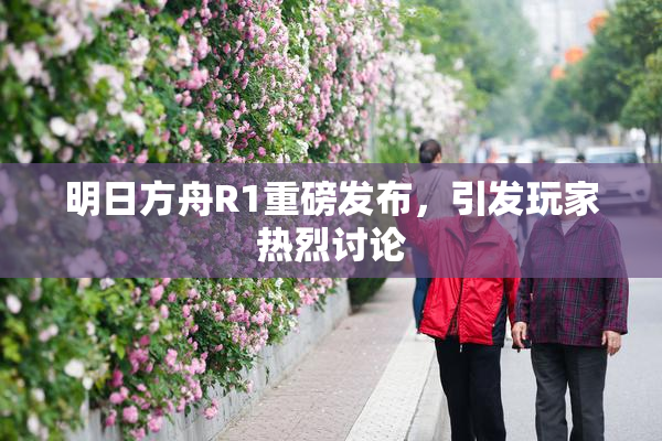 明日方舟R1重磅发布，引发玩家热烈讨论