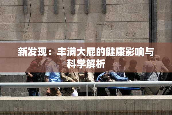 新发现：丰满大屁的健康影响与科学解析