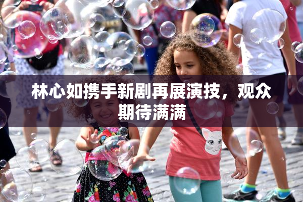 林心如携手新剧再展演技，观众期待满满