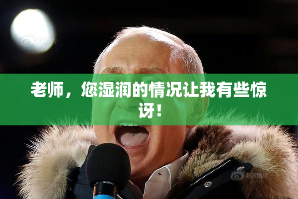 老师，您湿润的情况让我有些惊讶！