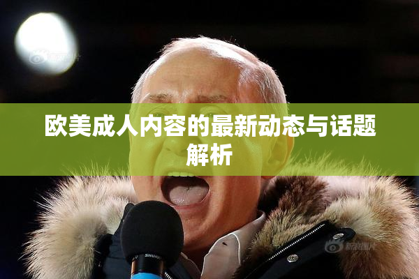 欧美成人内容的最新动态与话题解析