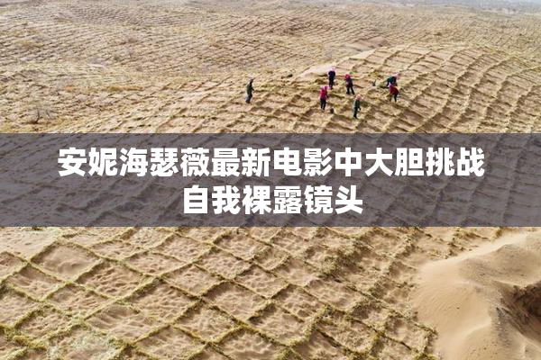 安妮海瑟薇最新电影中大胆挑战自我裸露镜头