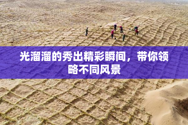 光溜溜的秀出精彩瞬间，带你领略不同风景