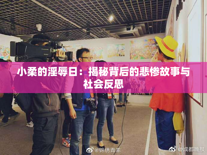 小柔的淫辱日：揭秘背后的悲惨故事与社会反思