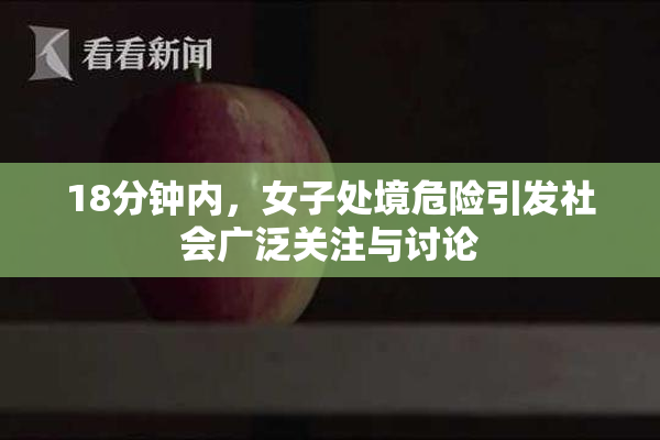 18分钟内，女子处境危险引发社会广泛关注与讨论