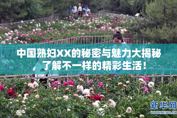 中国熟妇XX的秘密与魅力大揭秘，了解不一样的精彩生活！