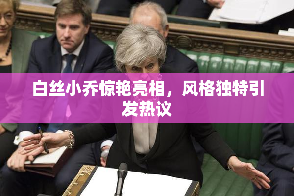 白丝小乔惊艳亮相，风格独特引发热议