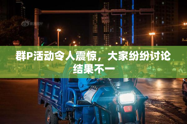 群P活动令人震惊，大家纷纷讨论结果不一