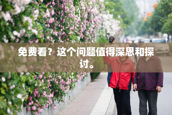 免费看？这个问题值得深思和探讨。