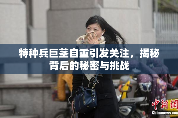 特种兵巨茎自重引发关注，揭秘背后的秘密与挑战