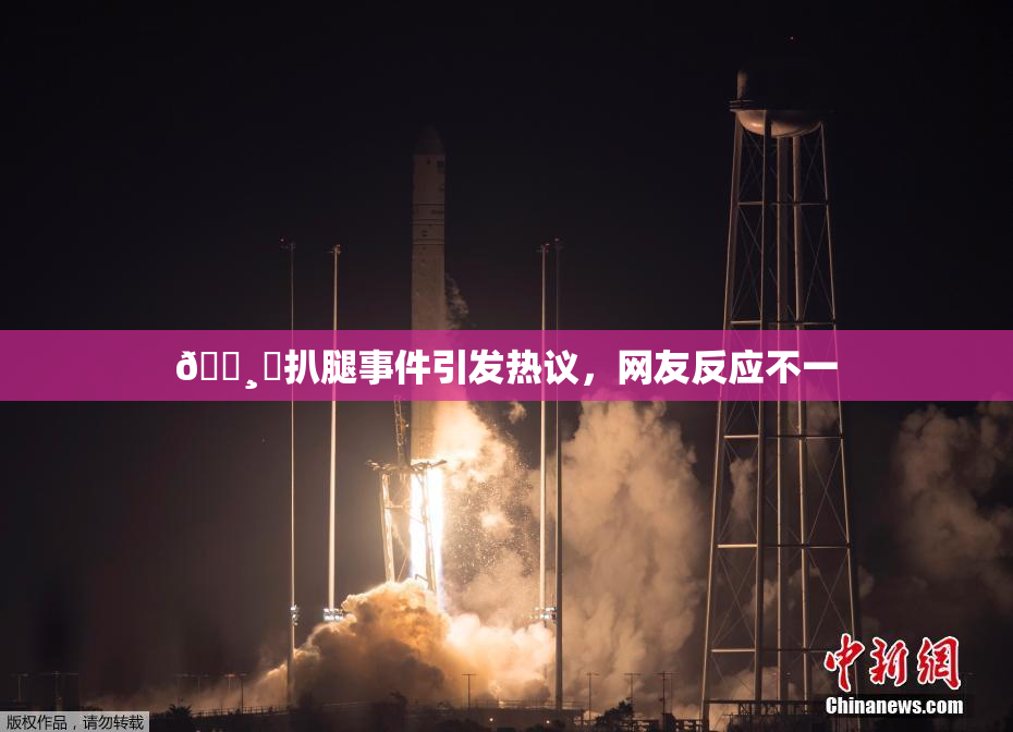 🌸‌扒腿事件引发热议，网友反应不一