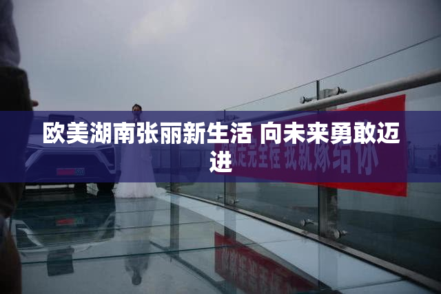 欧美湖南张丽新生活 向未来勇敢迈进