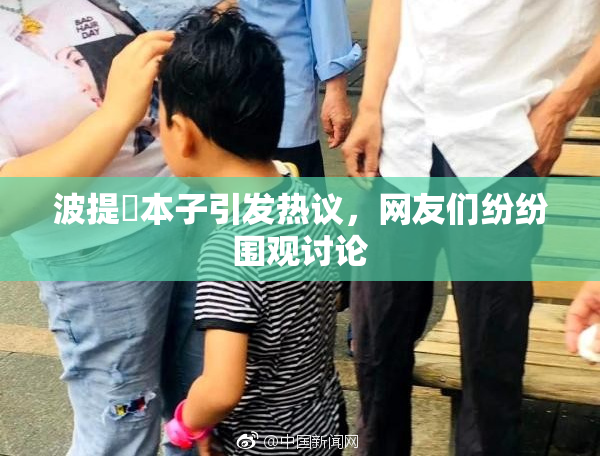 波提歐本子引发热议，网友们纷纷围观讨论