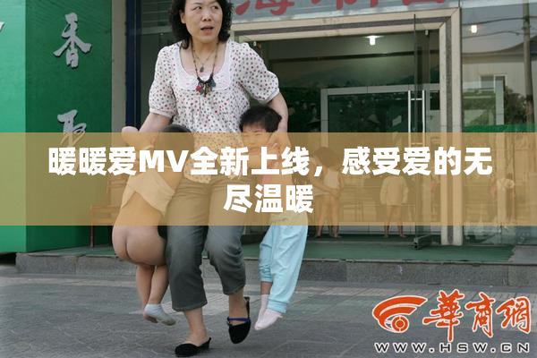 暖暖爱MV全新上线，感受爱的无尽温暖