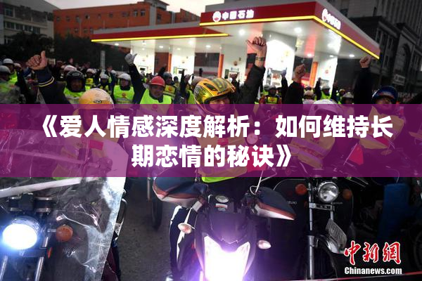 《爱人情感深度解析：如何维持长期恋情的秘诀》