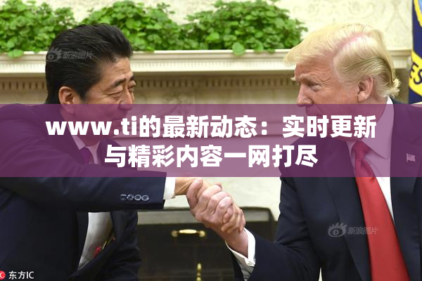www.ti的最新动态：实时更新与精彩内容一网打尽