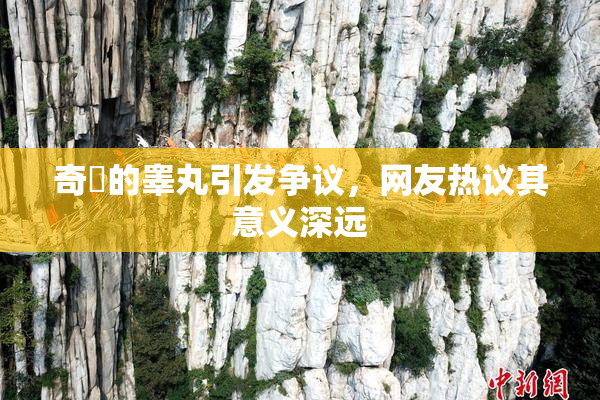 奇犽的睾丸引发争议，网友热议其意义深远