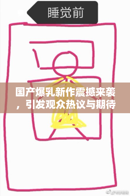 国产爆乳新作震撼来袭，引发观众热议与期待！