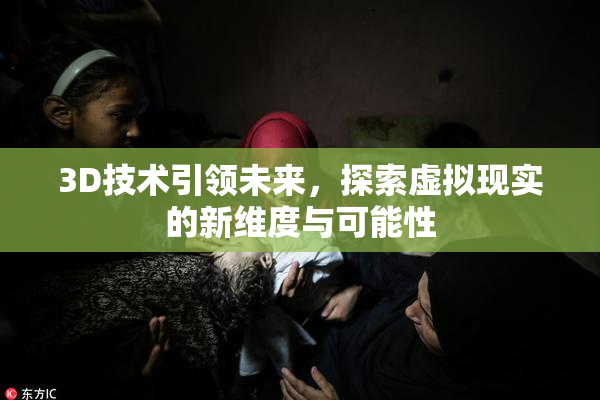 3D技术引领未来，探索虚拟现实的新维度与可能性