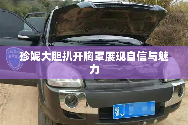 珍妮大胆扒开胸罩展现自信与魅力