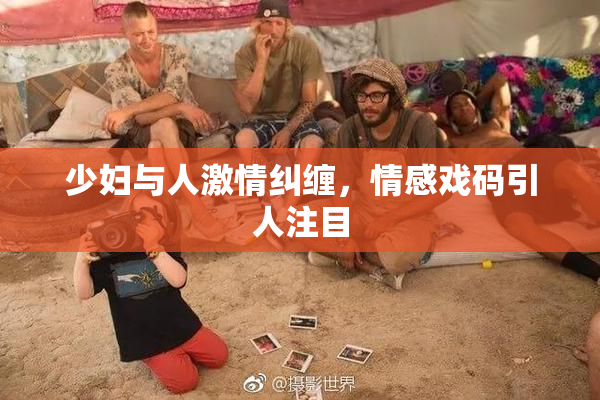 少妇与人激情纠缠，情感戏码引人注目