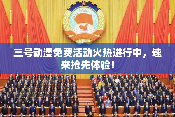 三号动漫免费活动火热进行中，速来抢先体验！